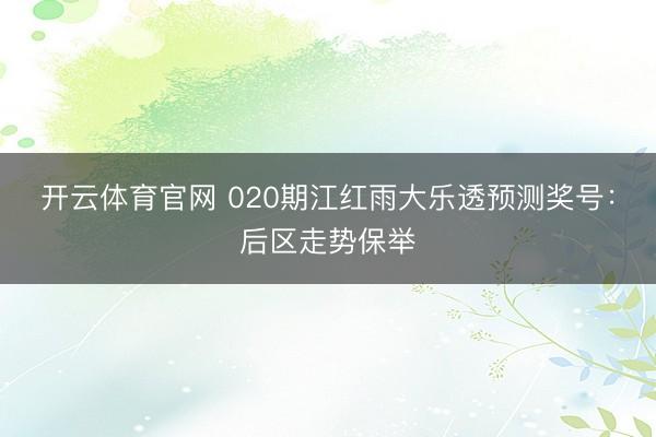 开云体育官网 020期江红雨大乐透预测奖号:后区走势保举