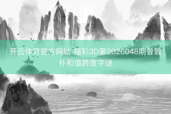 开云体育官方网站 福彩3D第2026048期曾敦朴和值跨度字谜