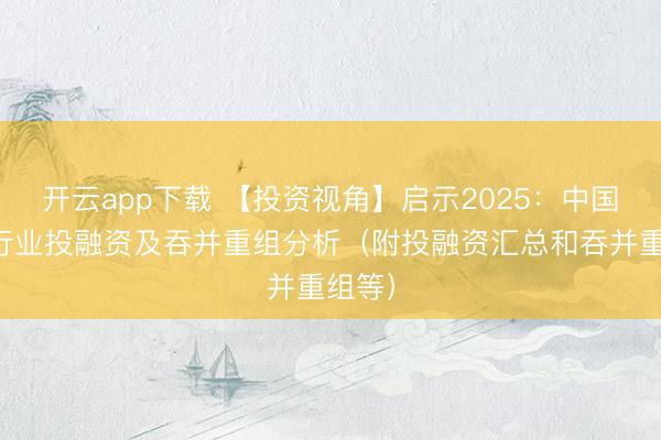 开云app下载 【投资视角】启示2025：中国啤酒行业投融资及吞并重组分析（附投融资汇总和吞并重组等）