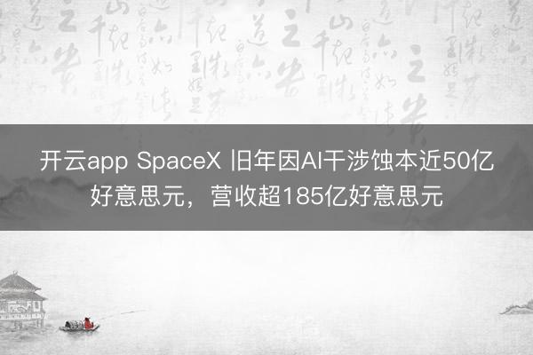 开云app SpaceX 旧年因AI干涉蚀本近50亿好意思元，营收超185亿好意思元
