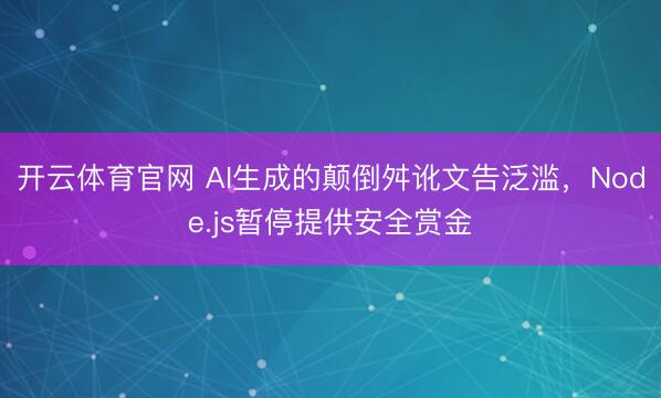 开云体育官网 AI生成的颠倒舛讹文告泛滥,Node.js暂停提供安全赏金