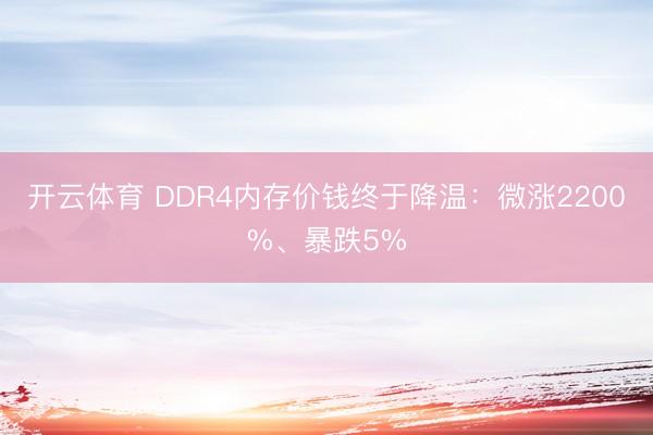开云体育 DDR4内存价钱终于降温:微涨2200%、暴跌5%