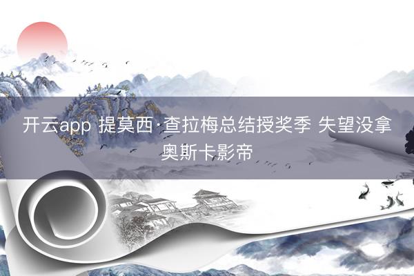 开云app 提莫西·查拉梅总结授奖季 失望没拿奥斯卡影帝
