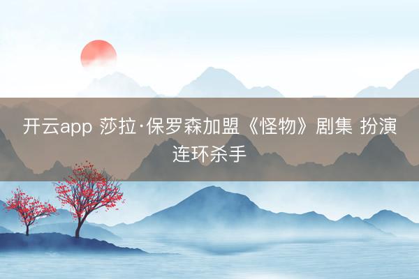 开云app 莎拉·保罗森加盟《怪物》剧集 扮演连环杀手