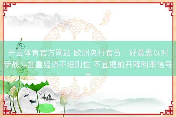 开云体育官方网站 欧洲央行官员：好意思以对伊战斗加重经济不细则性 不宜提前开释利率信号