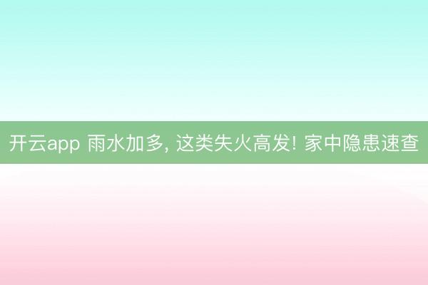 开云app 雨水加多， 这类失火高发! 家中隐患速查