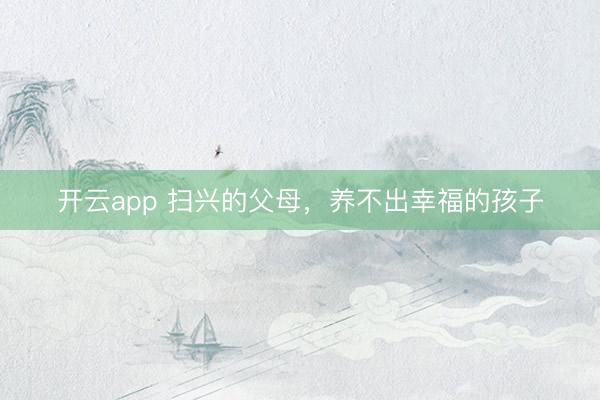 开云app 扫兴的父母，养不出幸福的孩子
