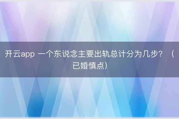 开云app 一个东说念主要出轨总计分为几步？（已婚慎点）