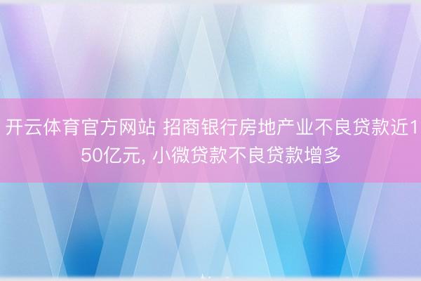 开云体育官方网站 招商银行房地产业不良贷款近150亿元， 小微贷款不良贷款增多