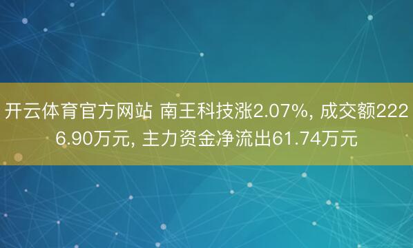 开云体育官方网站 南王科技涨2.07%， 成交额2226.90万元， 主力资金净流出61.74万元