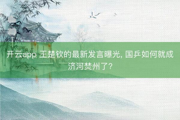 开云app 王楚钦的最新发言曝光， 国乒如何就成济河焚州了?