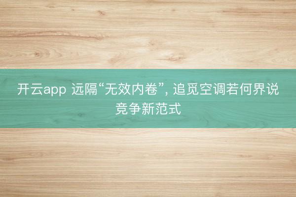 开云app 远隔“无效内卷”， 追觅空调若何界说竞争新范式