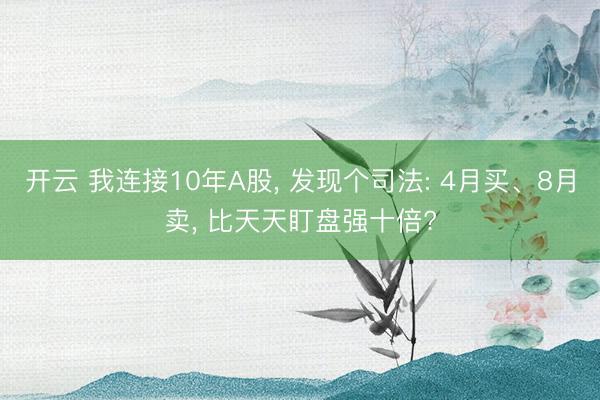 开云 我连接10年A股， 发现个司法: 4月买、8月卖， 比天天盯盘强十倍?