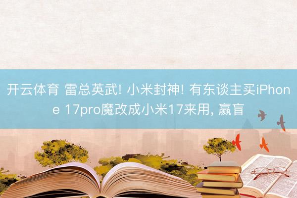 开云体育 雷总英武! 小米封神! 有东谈主买iPhone 17pro魔改成小米17来用， 赢盲