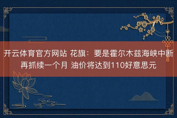 开云体育官方网站 花旗：要是霍尔木兹海峡中断再抓续一个月 油价将达到110好意思元