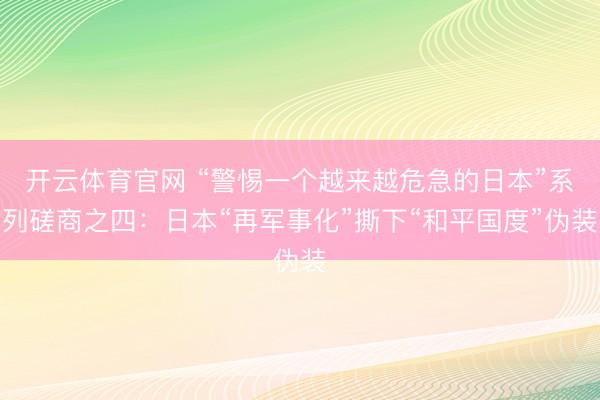 开云体育官网 “警惕一个越来越危急的日本”系列磋商之四：日本“再军事化”撕下“和平国度”伪装