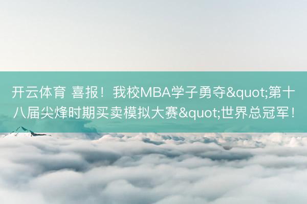 开云体育 喜报！我校MBA学子勇夺"第十八届尖烽时期买卖模拟大赛"世界总冠军！
