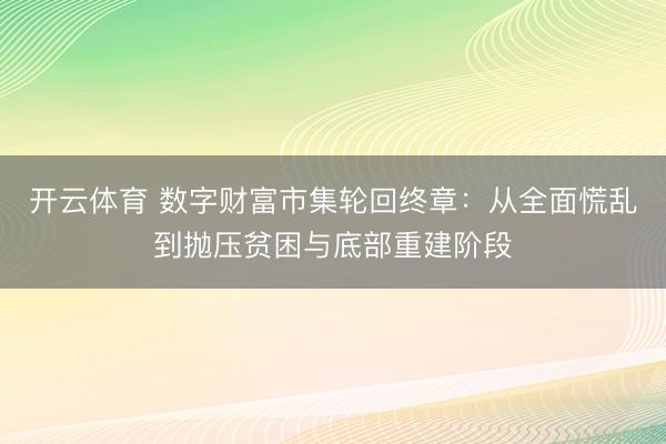 开云体育 数字财富市集轮回终章：从全面慌乱到抛压贫困与底部重建阶段