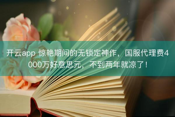 开云app 惊艳期间的无锁定神作，国服代理费4000万好意思元，不到两年就凉了！