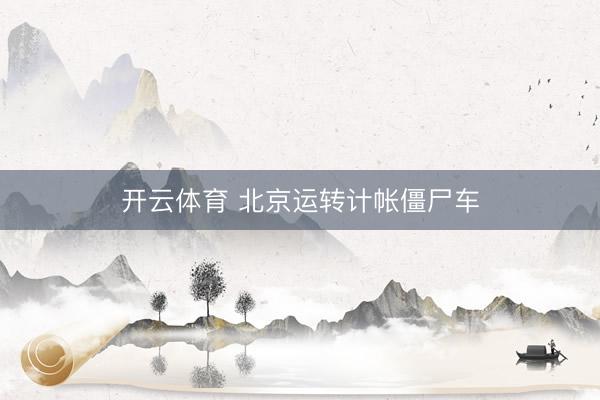 开云体育 北京运转计帐僵尸车