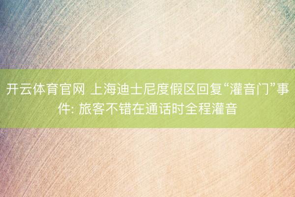 开云体育官网 上海迪士尼度假区回复“灌音门”事件: 旅客不错在通话时全程灌音