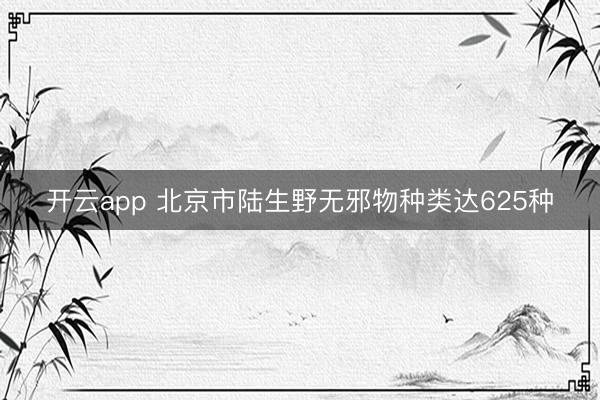 开云app 北京市陆生野无邪物种类达625种