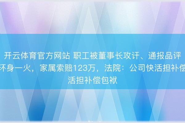 开云体育官方网站 职工被董事长攻讦、通报品评后投环身一火，家属索赔123万，法院：公司快活担补偿包袱